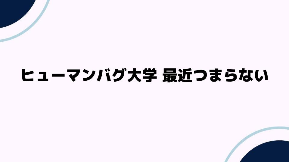 ヒューマンバグ大学最近つまらないと感じる理由